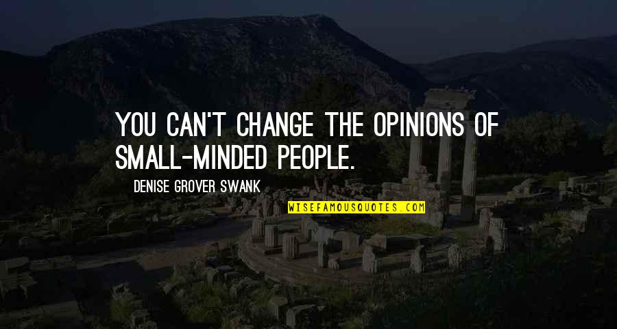 Top 20 Inspirational Quotes By Denise Grover Swank: You can't change the opinions of small-minded people. Top 20 Inspirational Quotes By Denise Grover Swank: You can't change the opinions of small-minded people.