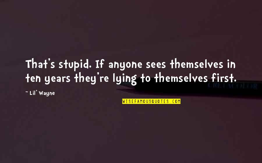Top 20 Wisdom Quotes By Lil' Wayne: That's stupid. If anyone sees themselves in ten Top 20 Wisdom Quotes By Lil' Wayne: That's stupid. If anyone sees themselves in ten