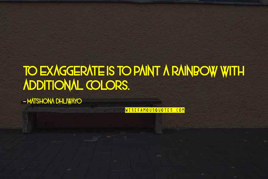 Top 20 Wise Quotes By Matshona Dhliwayo: To exaggerate is to paint a rainbow with