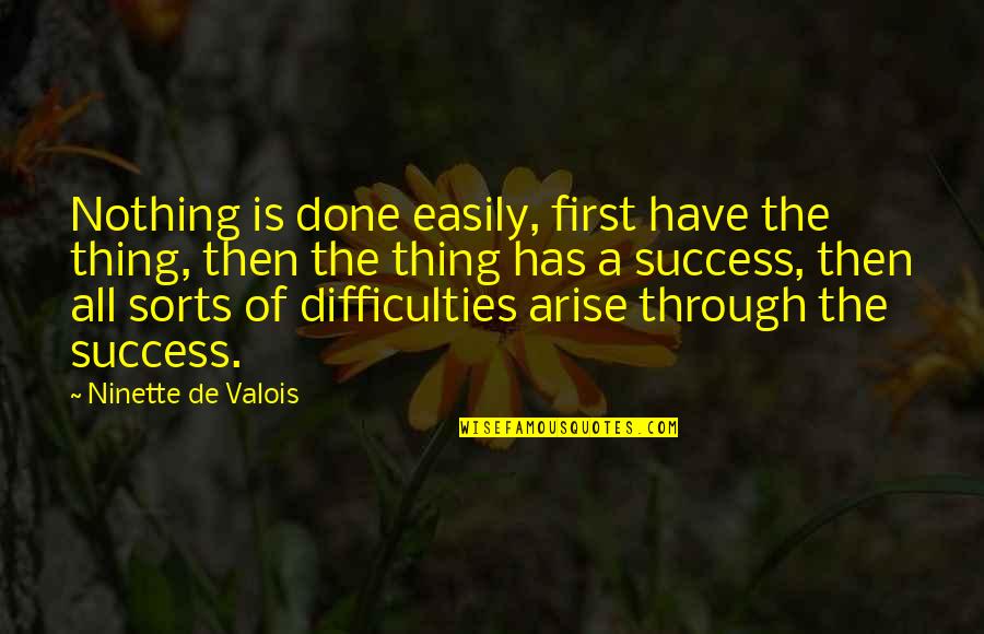 Top 20 Wise Quotes By Ninette De Valois: Nothing is done easily, first have the thing,