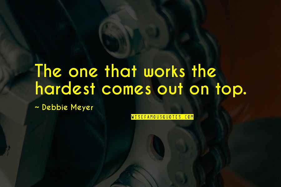 Top 3 Motivational Quotes By Debbie Meyer: The one that works the hardest comes out Top 3 Motivational Quotes By Debbie Meyer: The one that works the hardest comes out