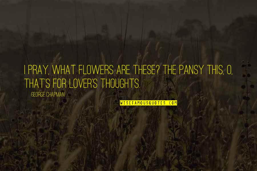Top 40 Funny Quotes By George Chapman: I pray, what flowers are these? The pansy