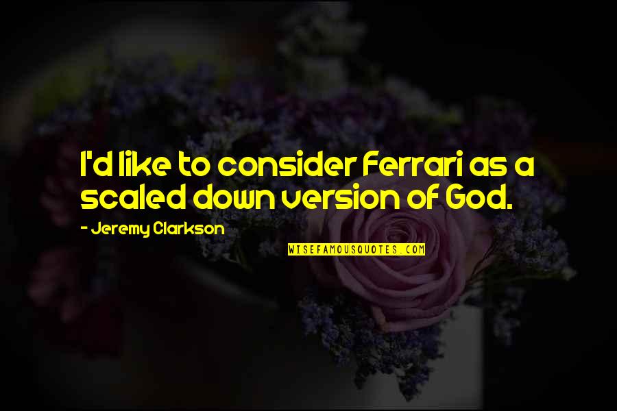 Top 5 God Quotes By Jeremy Clarkson: I'd like to consider Ferrari as a scaled