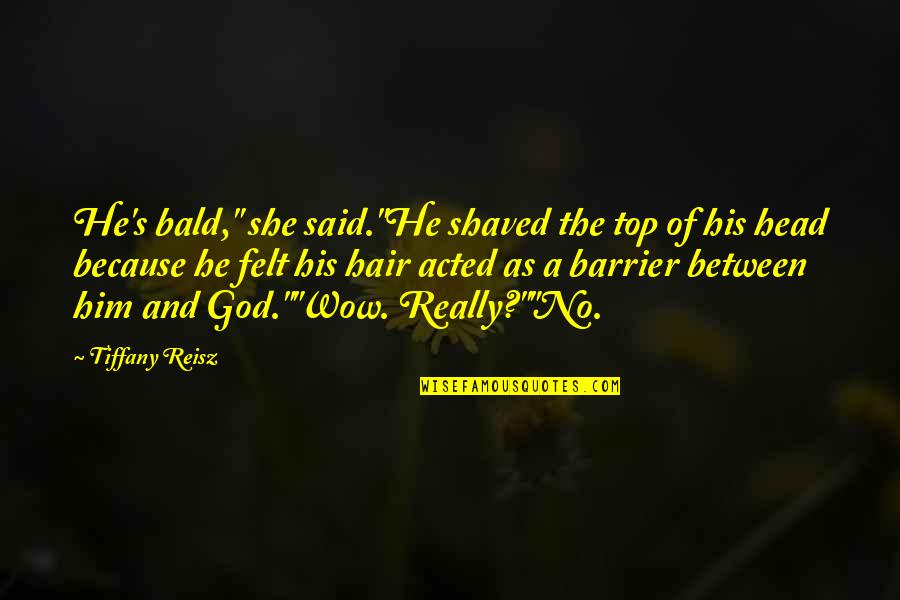 Top 5 God Quotes By Tiffany Reisz: He's bald," she said."He shaved the top of