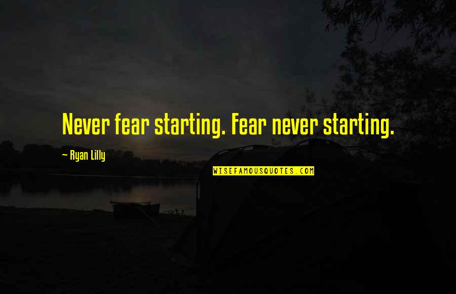 Top 5 Most Popular Quotes By Ryan Lilly: Never fear starting. Fear never starting.