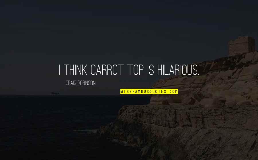 Top 5 Quotes By Craig Robinson: I think Carrot Top is hilarious. Top 5 Quotes By Craig Robinson: I think Carrot Top is hilarious.