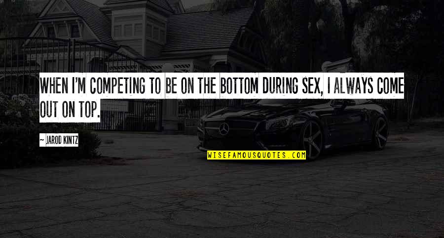 Top 5 Quotes By Jarod Kintz: When I'm competing to be on the bottom