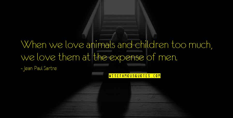 Top 59 Quotes By Jean-Paul Sartre: When we love animals and children too much,