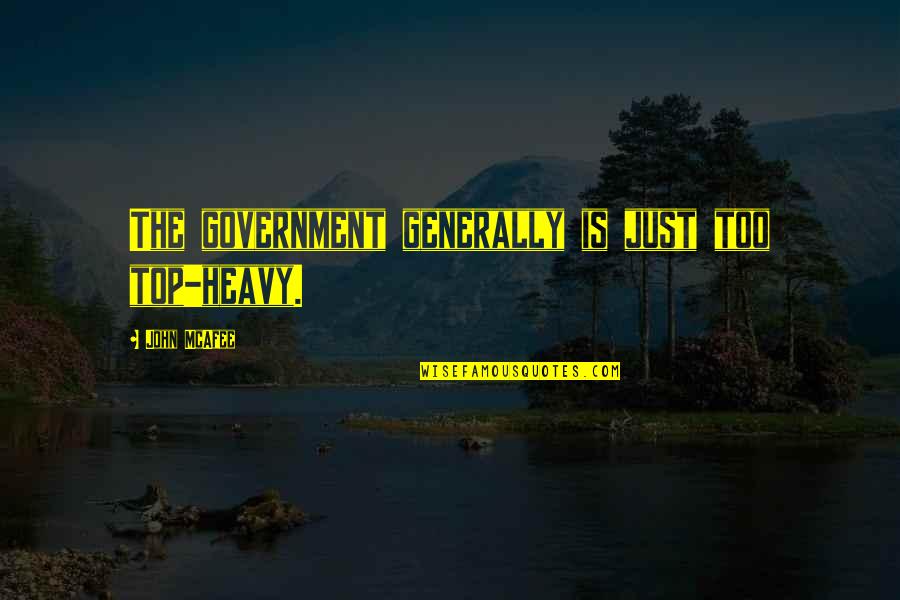Top 9 Quotes By John McAfee: The government generally is just too top-heavy. Top 9 Quotes By John McAfee: The government generally is just too top-heavy.