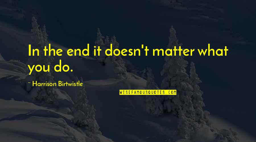 Top Alchemist Quotes By Harrison Birtwistle: In the end it doesn't matter what you Top Alchemist Quotes By Harrison Birtwistle: In the end it doesn't matter what you