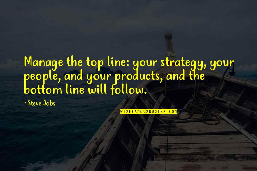 Top And Bottom Quotes By Steve Jobs: Manage the top line: your strategy, your people,
