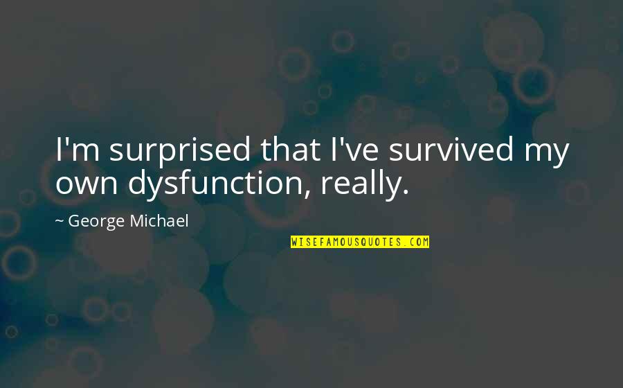 Top Best Book Quotes By George Michael: I'm surprised that I've survived my own dysfunction, Top Best Book Quotes By George Michael: I'm surprised that I've survived my own dysfunction,