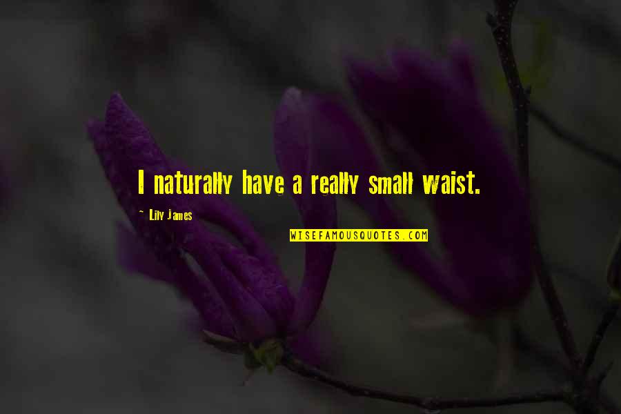 Top Best Friend Quotes Quotes By Lily James: I naturally have a really small waist.