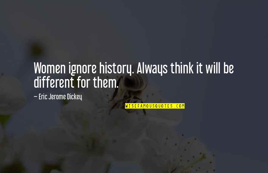 Top Boy Dushane Quotes By Eric Jerome Dickey: Women ignore history. Always think it will be Top Boy Dushane Quotes By Eric Jerome Dickey: Women ignore history. Always think it will be