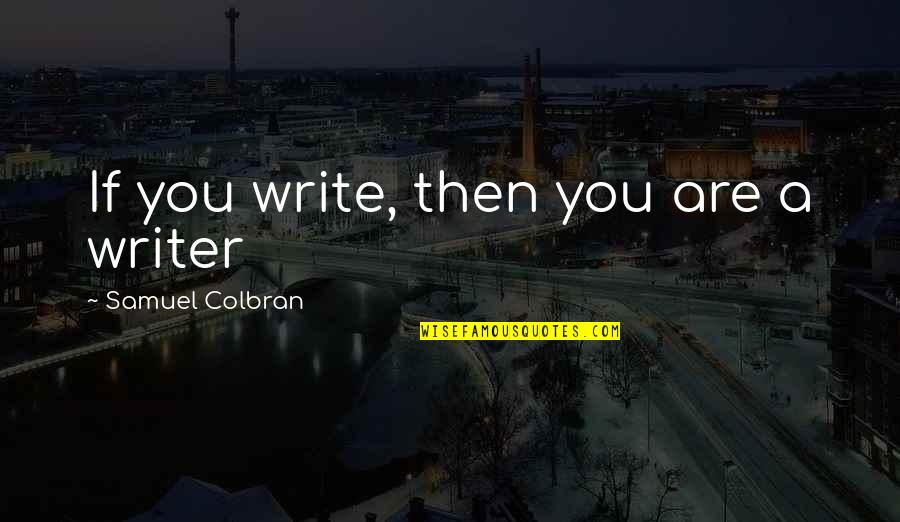 Top Break Up Quotes By Samuel Colbran: If you write, then you are a writer
