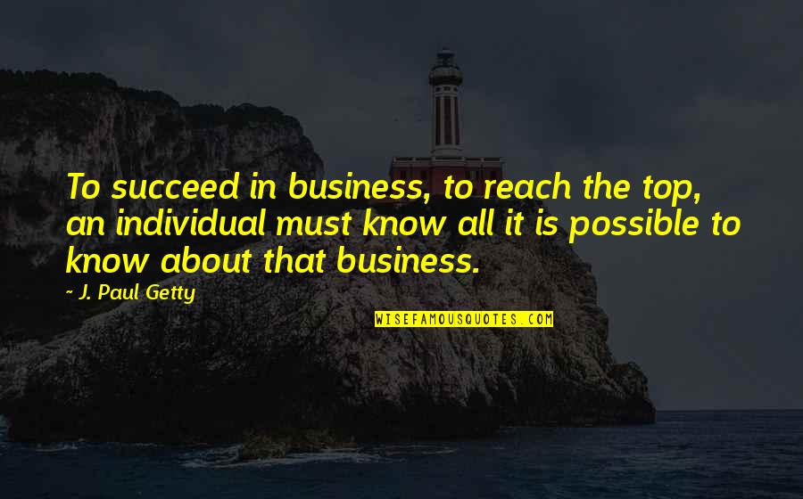 Top Business Quotes By J. Paul Getty: To succeed in business, to reach the top,