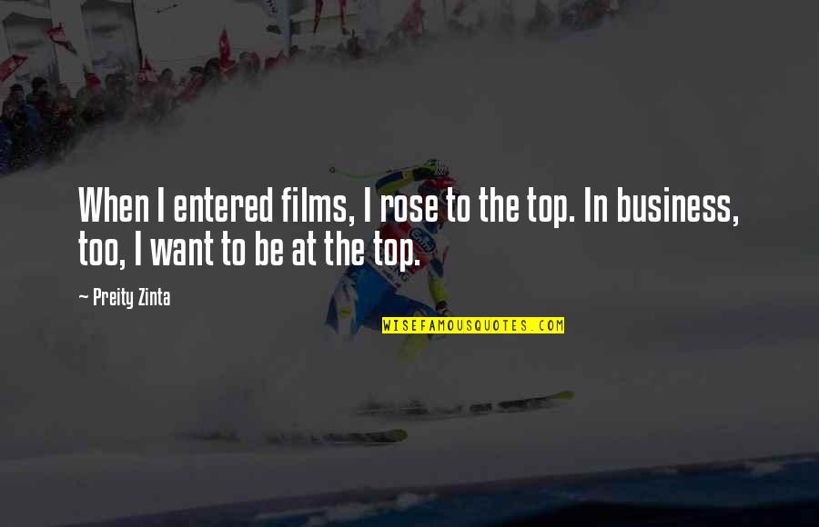 Top Business Quotes By Preity Zinta: When I entered films, I rose to the