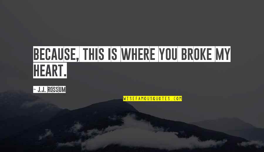 Top Conductor Quotes By J.J. Rossum: Because, this is where you broke my heart.