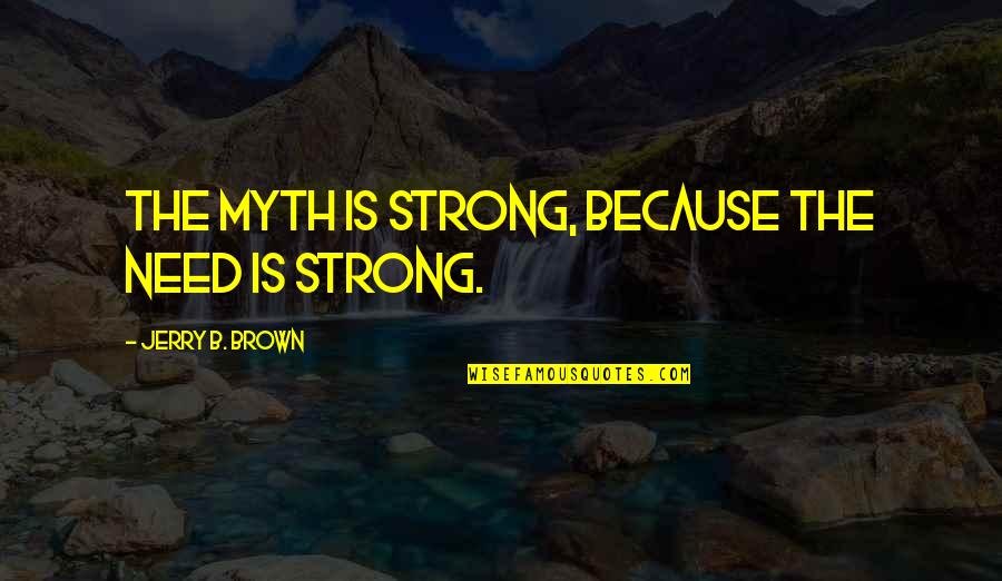 Top Conductor Quotes By Jerry B. Brown: The myth is strong, because the need is