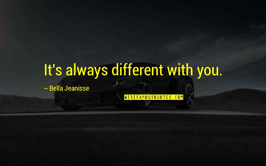 Top Dawg Quotes By Bella Jeanisse: It's always different with you. Top Dawg Quotes By Bella Jeanisse: It's always different with you.