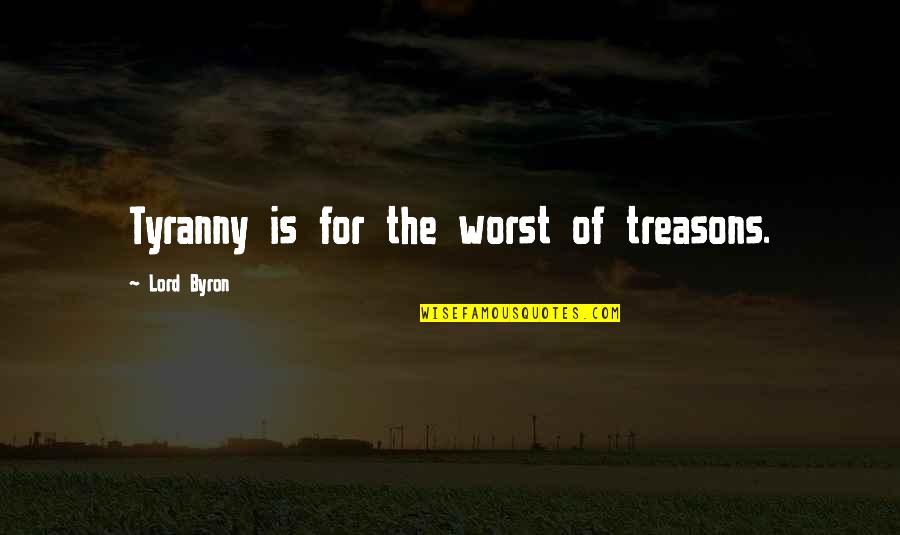 Top Dawg Quotes By Lord Byron: Tyranny is for the worst of treasons. Top Dawg Quotes By Lord Byron: Tyranny is for the worst of treasons.