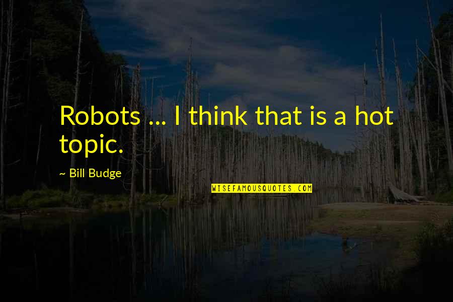 Top Debra Morgan Quotes By Bill Budge: Robots ... I think that is a hot