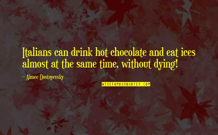 Top Dog And Other Quotes By Aimee Dostoyevsky: Italians can drink hot chocolate and eat ices Top Dog And Other Quotes By Aimee Dostoyevsky: Italians can drink hot chocolate and eat ices