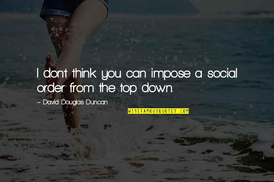 Top Down Quotes By David Douglas Duncan: I don't think you can impose a social Top Down Quotes By David Douglas Duncan: I don't think you can impose a social