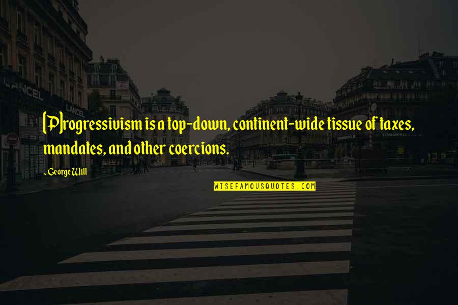 Top Down Quotes By George Will: [P]rogressivism is a top-down, continent-wide tissue of taxes,