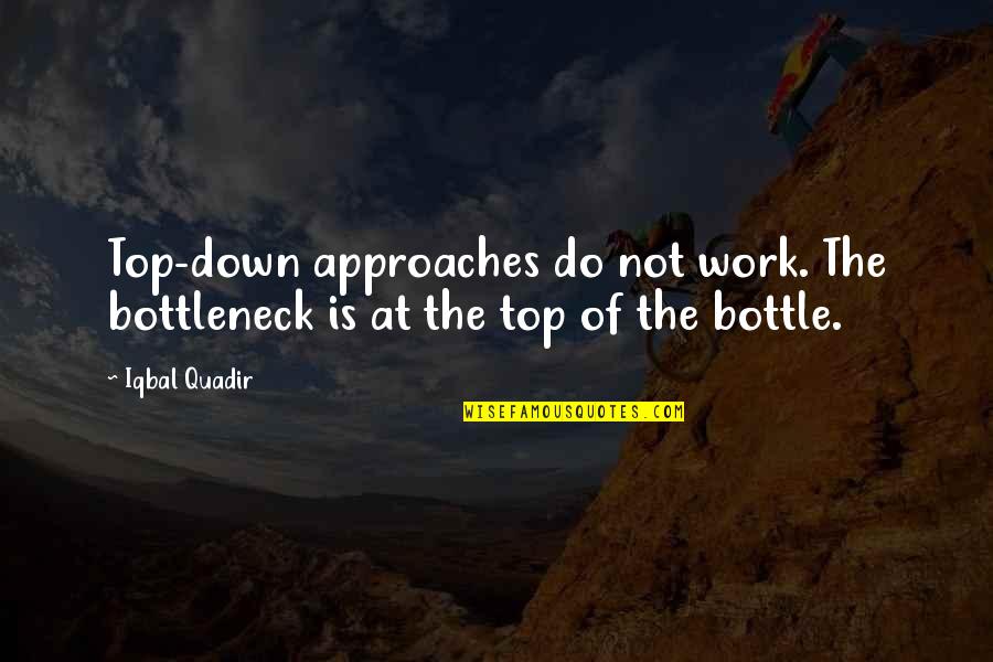 Top Down Quotes By Iqbal Quadir: Top-down approaches do not work. The bottleneck is