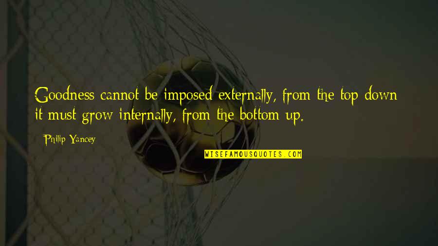 Top Down Quotes By Philip Yancey: Goodness cannot be imposed externally, from the top Top Down Quotes By Philip Yancey: Goodness cannot be imposed externally, from the top