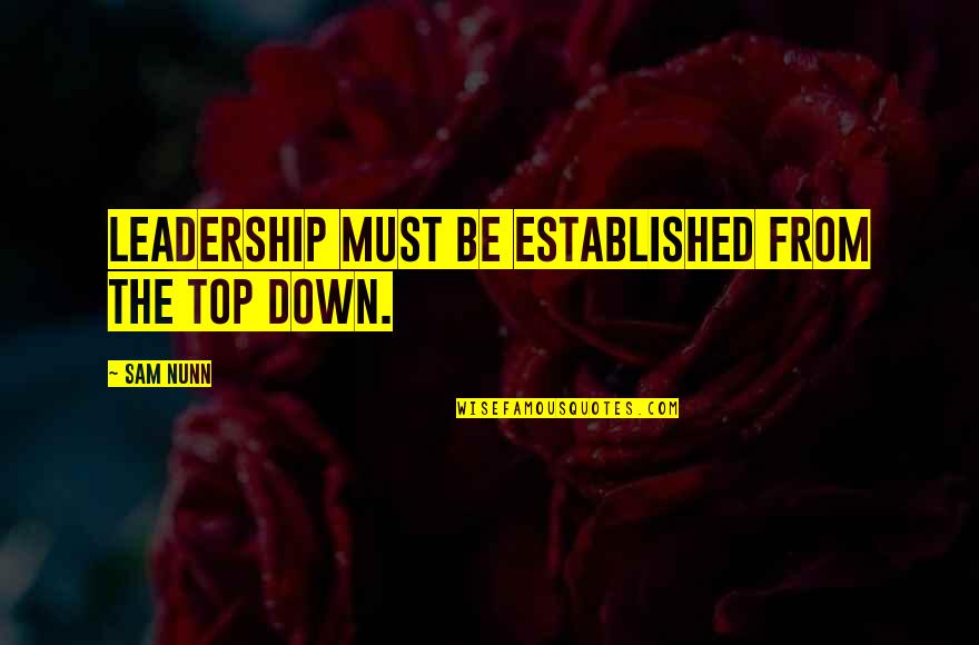 Top Down Quotes By Sam Nunn: Leadership must be established from the top down.