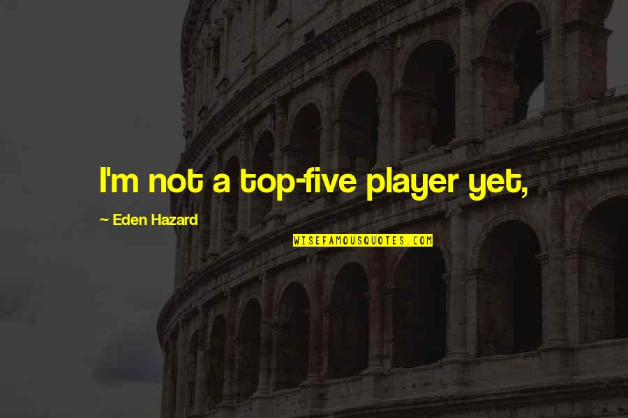 Top Five Best Quotes By Eden Hazard: I'm not a top-five player yet,