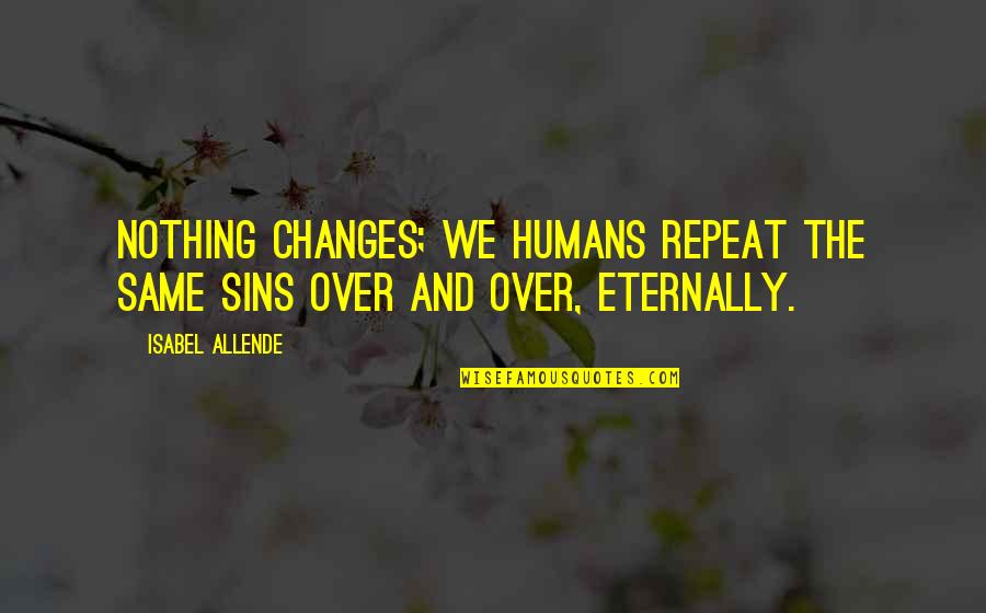 Top Five Famous Quotes By Isabel Allende: Nothing changes; we humans repeat the same sins