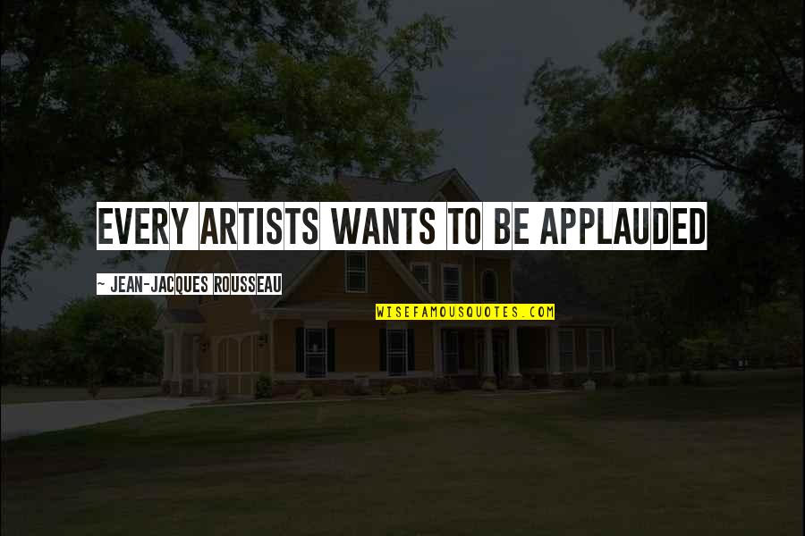 Top Flight Quotes By Jean-Jacques Rousseau: Every artists wants to be applauded Top Flight Quotes By Jean-Jacques Rousseau: Every artists wants to be applauded
