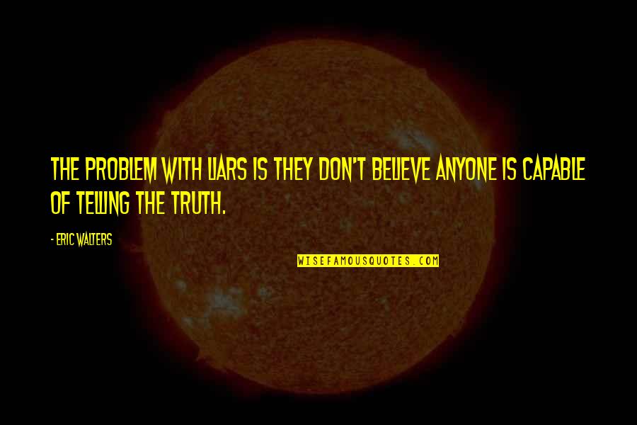 Top Flightreacts Quotes By Eric Walters: The problem with liars is they don't believe