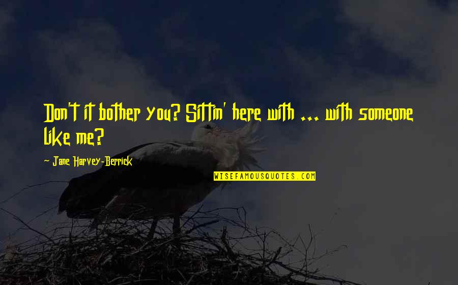 Top Flirting Quotes By Jane Harvey-Berrick: Don't it bother you? Sittin' here with ... Top Flirting Quotes By Jane Harvey-Berrick: Don't it bother you? Sittin' here with ...