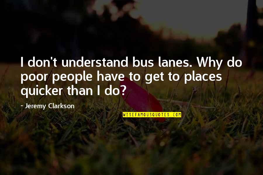 Top Gear Jeremy Quotes By Jeremy Clarkson: I don't understand bus lanes. Why do poor