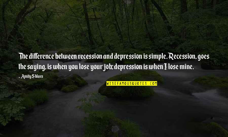 Top Girl Power Quotes By Amity Shlaes: The difference between recession and depression is simple.