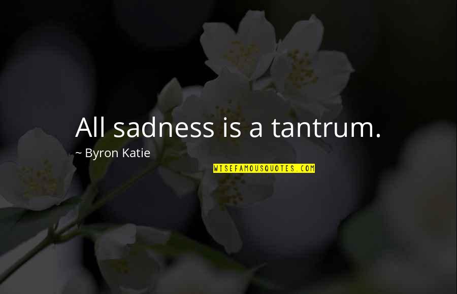 Top Giving Back Quotes By Byron Katie: All sadness is a tantrum.