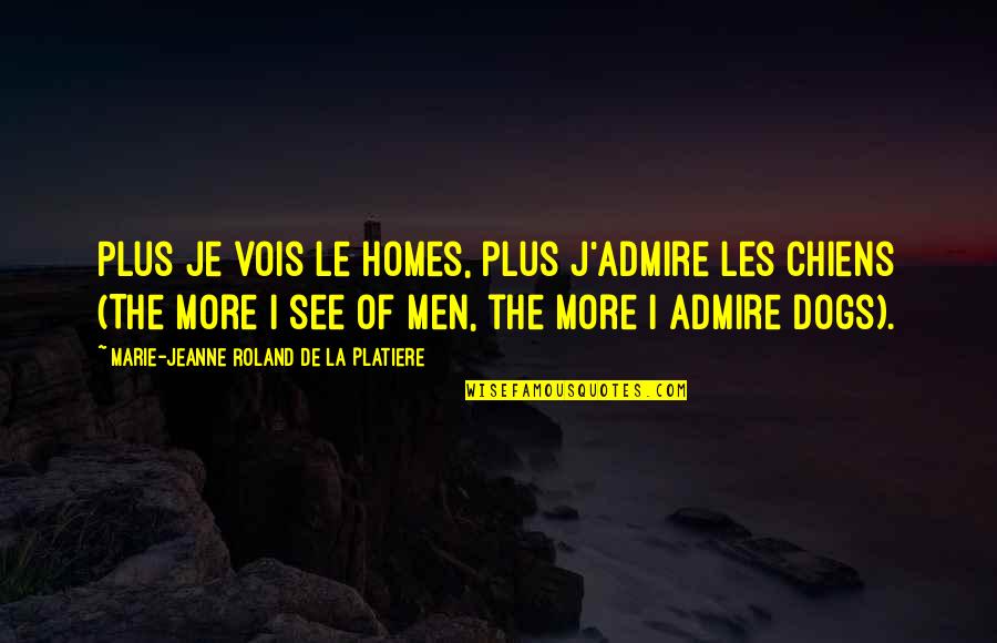 Top Giving Back Quotes By Marie-Jeanne Roland De La Platiere: Plus je vois le homes, plus j'admire les