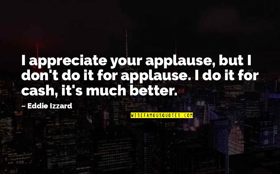 Top Goldman Sachs Quotes By Eddie Izzard: I appreciate your applause, but I don't do