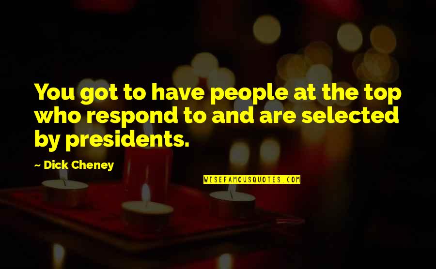 Top Got Quotes By Dick Cheney: You got to have people at the top