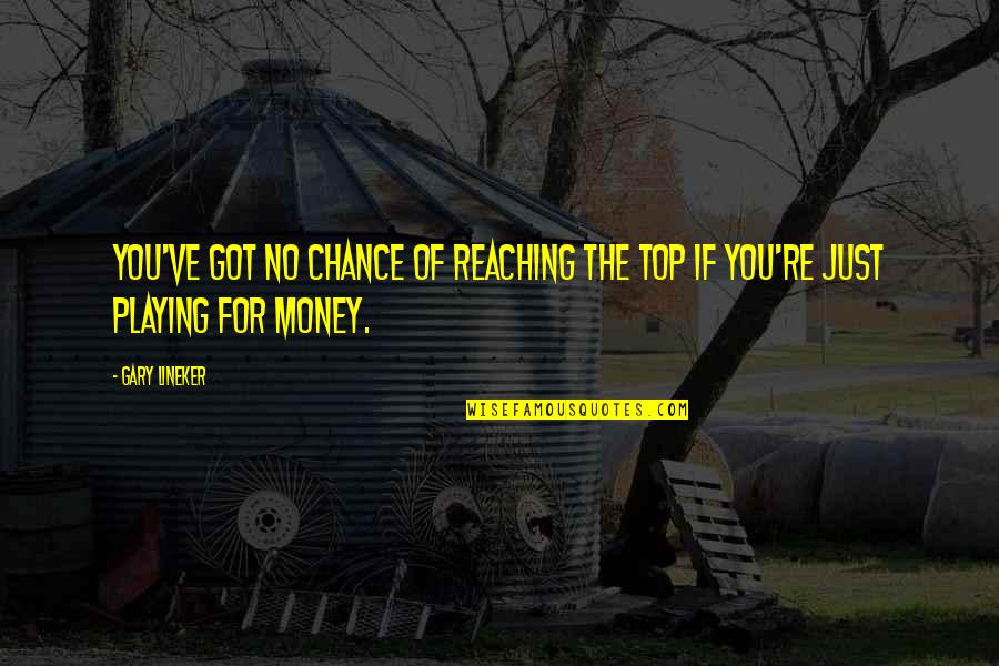 Top Got Quotes By Gary Lineker: You've got no chance of reaching the top
