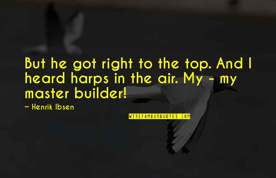 Top Got Quotes By Henrik Ibsen: But he got right to the top. And