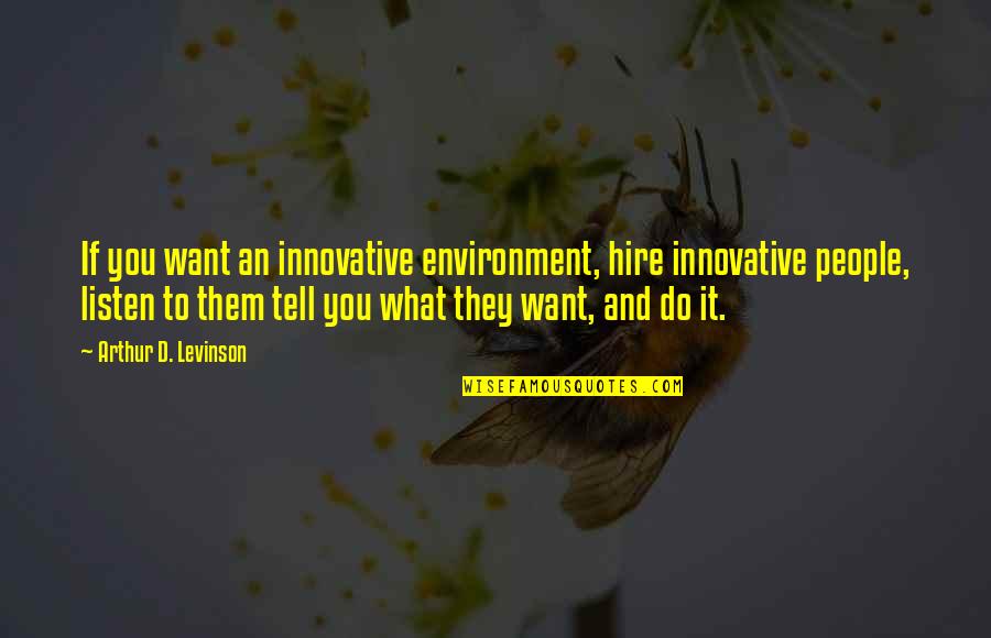 Top Grease Quotes By Arthur D. Levinson: If you want an innovative environment, hire innovative