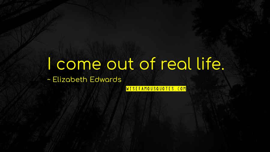 Top Gun Inverted Quotes By Elizabeth Edwards: I come out of real life.