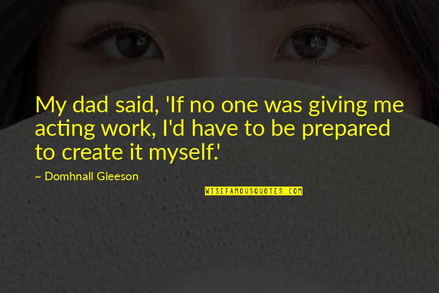 Top Gun Memorable Quotes By Domhnall Gleeson: My dad said, 'If no one was giving
