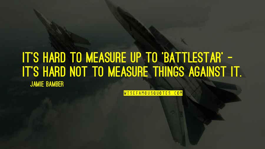 Top Gun Motivational Quotes By Jamie Bamber: It's hard to measure up to 'Battlestar' -