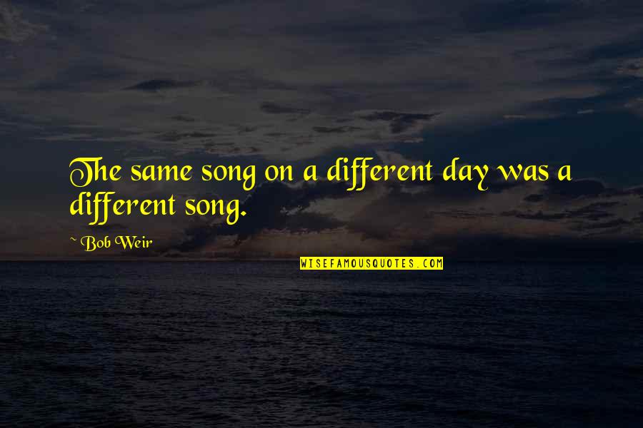Top Gun Senior Quotes By Bob Weir: The same song on a different day was